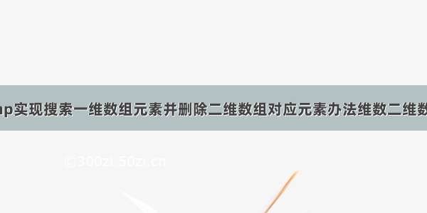 php实现搜索一维数组元素并删除二维数组对应元素办法维数二维数组