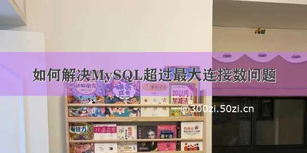 如何解决MySQL超过最大连接数问题