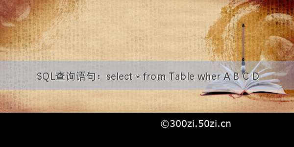 SQL查询语句：select * from Table wher A B C D