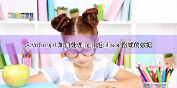 JavaScript 如何处理 php 返回json格式的数据