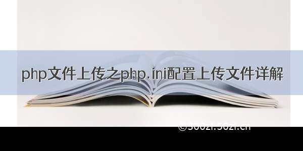 php文件上传之php.ini配置上传文件详解