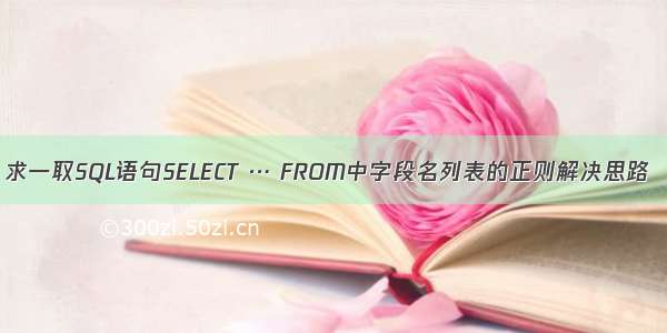 求一取SQL语句SELECT … FROM中字段名列表的正则解决思路