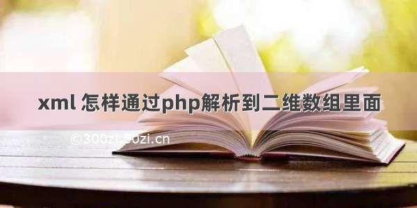 xml 怎样通过php解析到二维数组里面