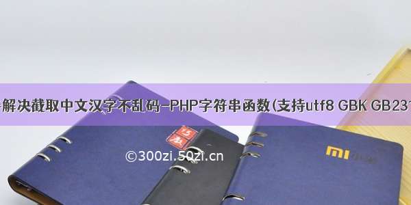 完善解决截取中文汉字不乱码-PHP字符串函数(支持utf8 GBK GB2312)