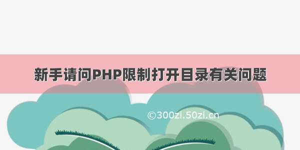 新手请问PHP限制打开目录有关问题