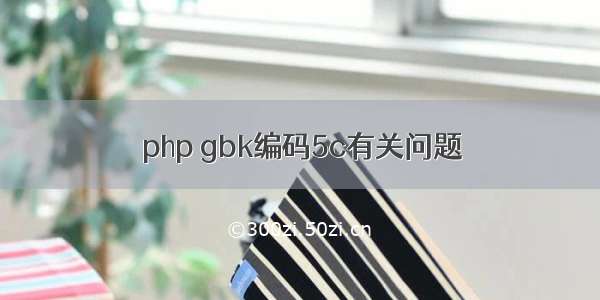 php gbk编码5c有关问题