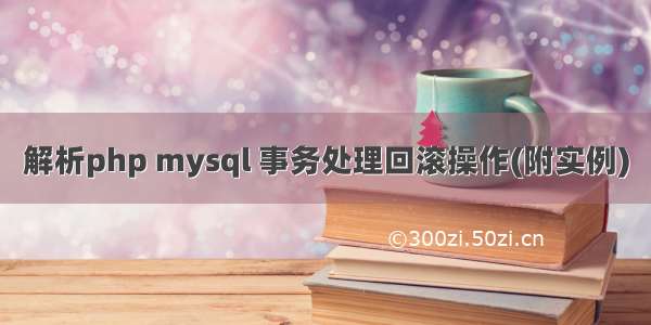 解析php mysql 事务处理回滚操作(附实例)