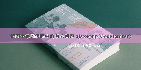 请问小弟的代码中的有关问题 ajax+php(CodeIgniter)