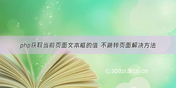 php获取当前页面文本框的值 不跳转页面解决方法