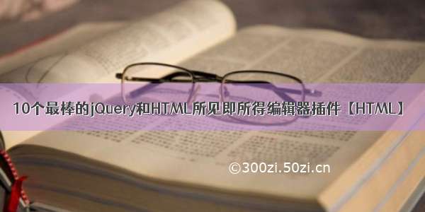 10个最棒的jQuery和HTML所见即所得编辑器插件【HTML】