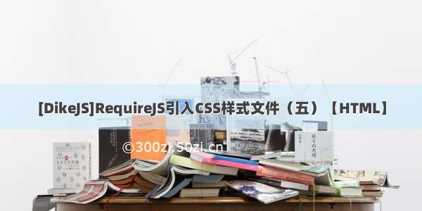 [DikeJS]RequireJS引入CSS样式文件（五）【HTML】