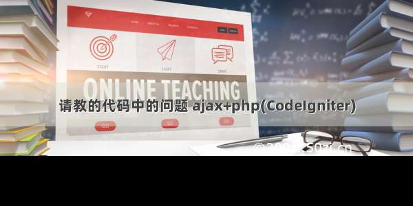 请教的代码中的问题 ajax+php(CodeIgniter)