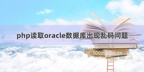 php读取oracle数据库出现乱码问题