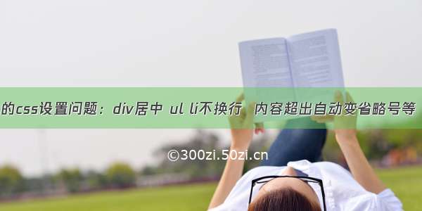 几个简单的css设置问题：div居中 ul li不换行  内容超出自动变省略号等【HTML】