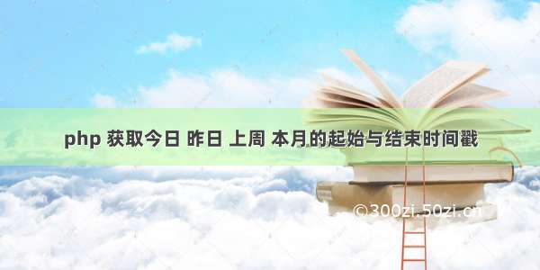 php 获取今日 昨日 上周 本月的起始与结束时间戳