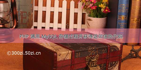 PHP 调用 MySQL 存储过程并获得返回值的代码