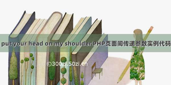 put your head on my shoulder PHP页面间传递参数实例代码