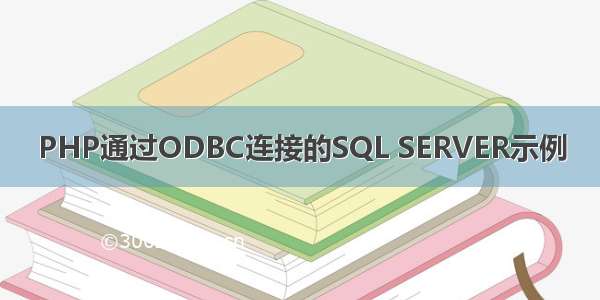 PHP通过ODBC连接的SQL SERVER示例