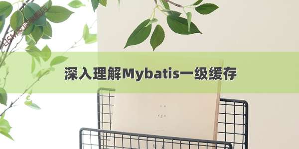 深入理解Mybatis一级缓存