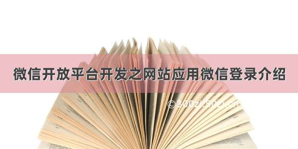 微信开放平台开发之网站应用微信登录介绍