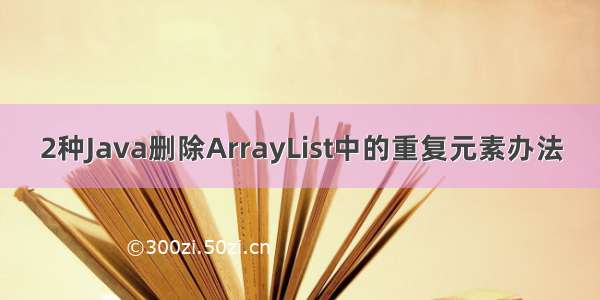 2种Java删除ArrayList中的重复元素办法