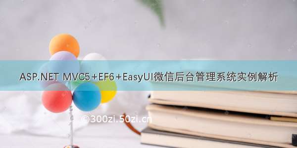 ASP.NET MVC5+EF6+EasyUI微信后台管理系统实例解析