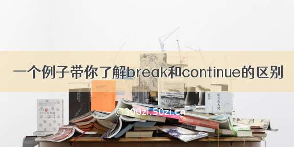 一个例子带你了解break和continue的区别