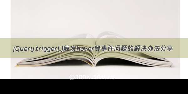 jQuery.trigger()触发hover等事件问题的解决办法分享