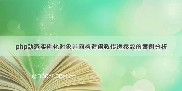 php动态实例化对象并向构造函数传递参数的案例分析