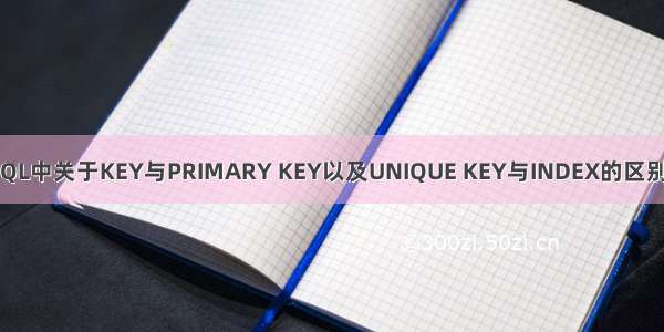 MySQL中关于KEY与PRIMARY KEY以及UNIQUE KEY与INDEX的区别详解