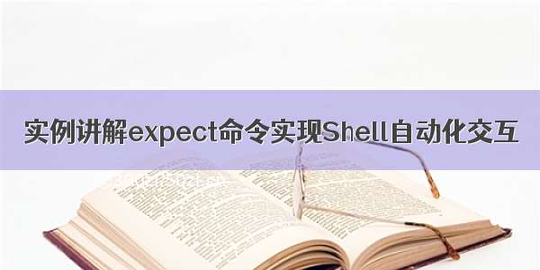 实例讲解expect命令实现Shell自动化交互