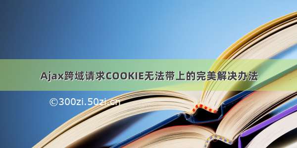 Ajax跨域请求COOKIE无法带上的完美解决办法