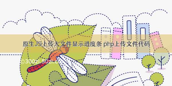 原生JS上传大文件显示进度条 php上传文件代码