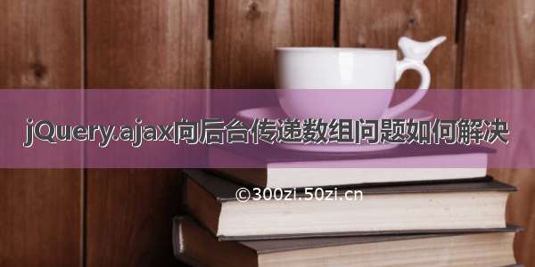 jQuery.ajax向后台传递数组问题如何解决