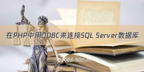 在PHP中用ODBC来连接SQL Server数据库