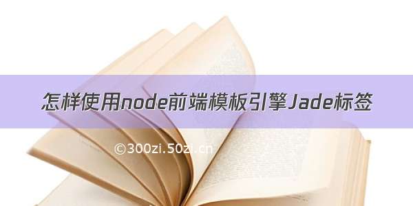 怎样使用node前端模板引擎Jade标签