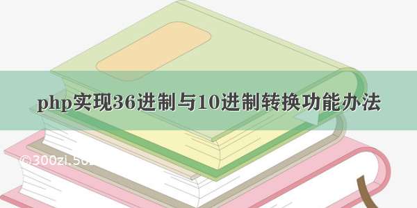 php实现36进制与10进制转换功能办法