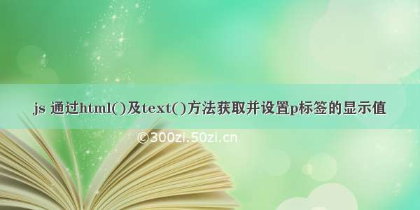 js 通过html()及text()方法获取并设置p标签的显示值