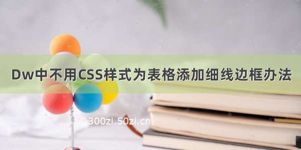 Dw中不用CSS样式为表格添加细线边框办法