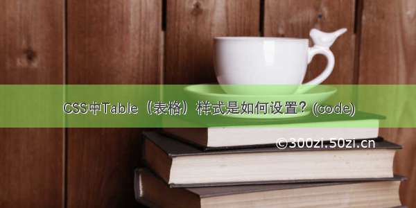 CSS中Table（表格）样式是如何设置？(code)