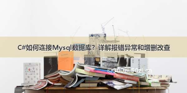 C#如何连接Mysql数据库？详解报错异常和增删改查