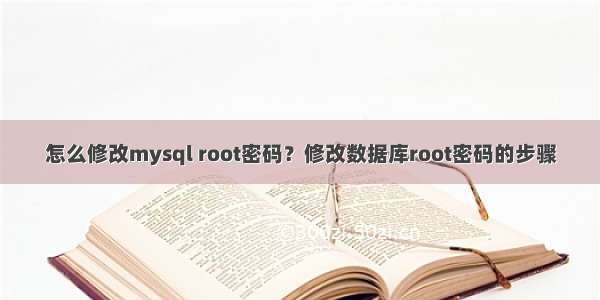 怎么修改mysql root密码？修改数据库root密码的步骤