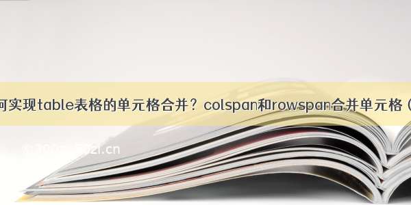 css如何实现table表格的单元格合并？colspan和rowspan合并单元格（实例）