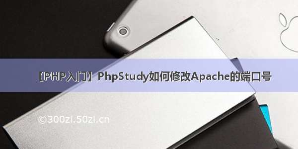 【PHP入门】PhpStudy如何修改Apache的端口号