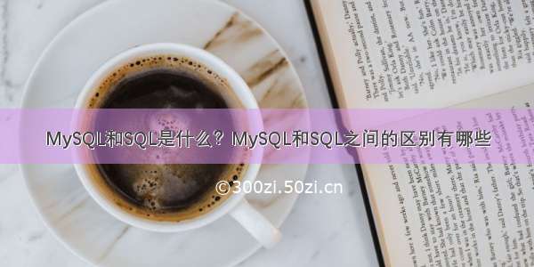 MySQL和SQL是什么？MySQL和SQL之间的区别有哪些