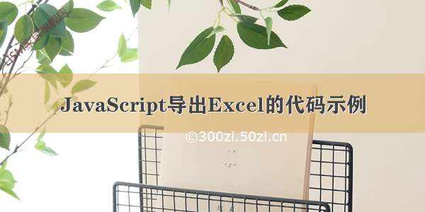 JavaScript导出Excel的代码示例