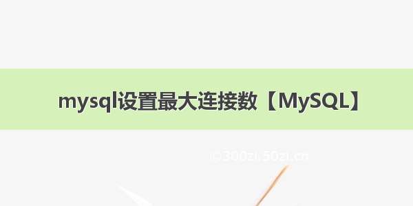 mysql设置最大连接数【MySQL】