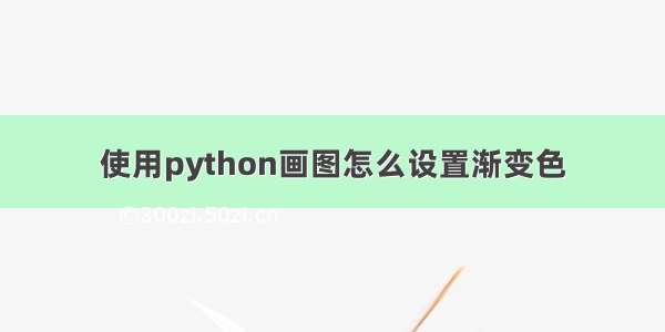 使用python画图怎么设置渐变色