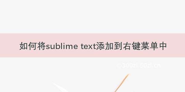 如何将sublime text添加到右键菜单中