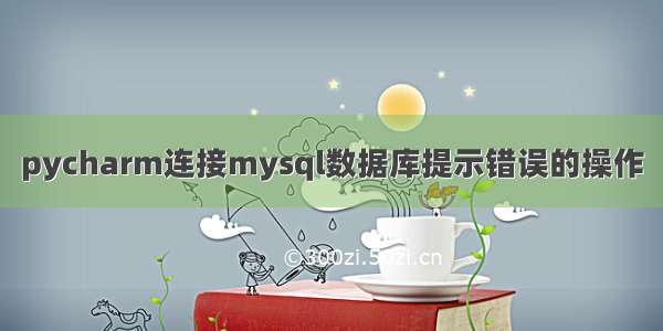 pycharm连接mysql数据库提示错误的操作